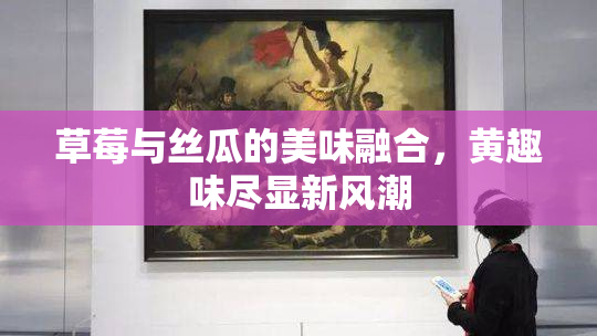 草莓与丝瓜的美味融合，黄趣味尽显新风潮
