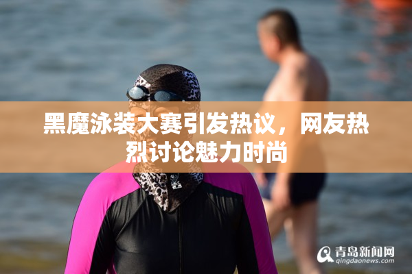 黑魔泳装大赛引发热议，网友热烈讨论魅力时尚