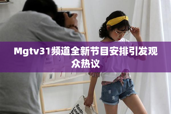 Mgtv31频道全新节目安排引发观众热议