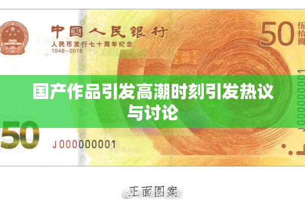 国产作品引发高潮时刻引发热议与讨论