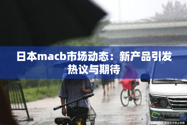 日本macb市场动态：新产品引发热议与期待