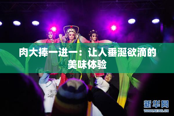 肉大捧一进一：让人垂涎欲滴的美味体验