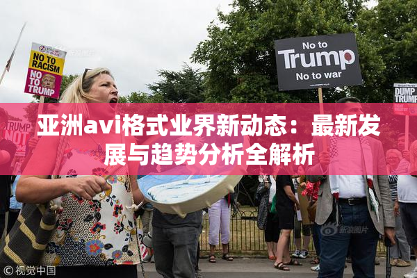 亚洲avi格式业界新动态：最新发展与趋势分析全解析