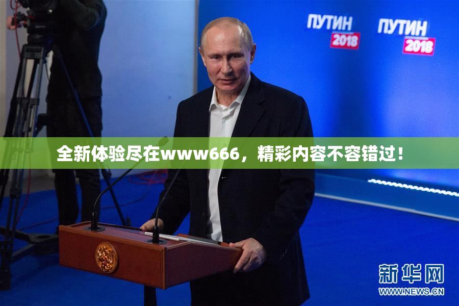 全新体验尽在www666，精彩内容不容错过！