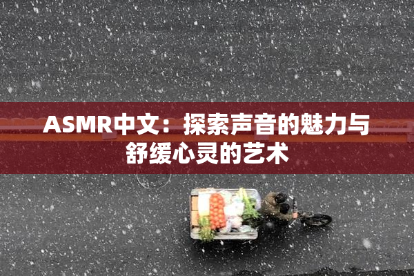 ASMR中文：探索声音的魅力与舒缓心灵的艺术