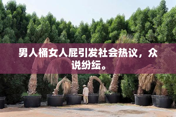 男人桶女人屁引发社会热议，众说纷纭。