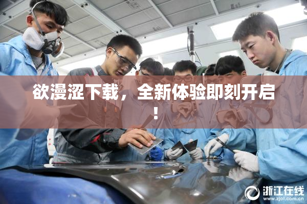 欲漫涩下载，全新体验即刻开启！
