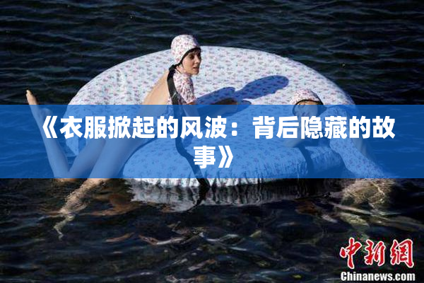 《衣服掀起的风波：背后隐藏的故事》