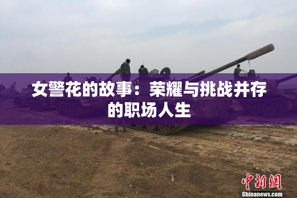 女警花的故事：荣耀与挑战并存的职场人生
