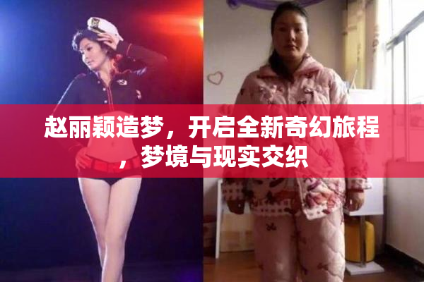 赵丽颖造梦，开启全新奇幻旅程，梦境与现实交织