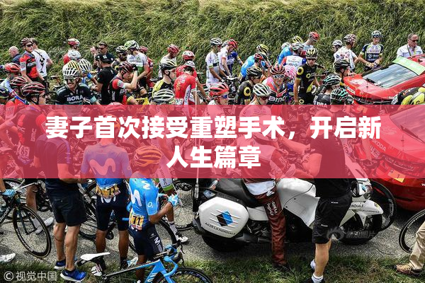 妻子首次接受重塑手术，开启新人生篇章
