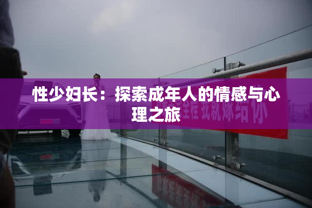 性少妇长：探索成年人的情感与心理之旅