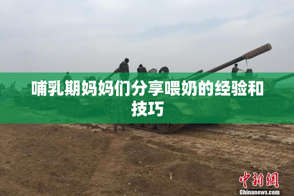 哺乳期妈妈们分享喂奶的经验和技巧