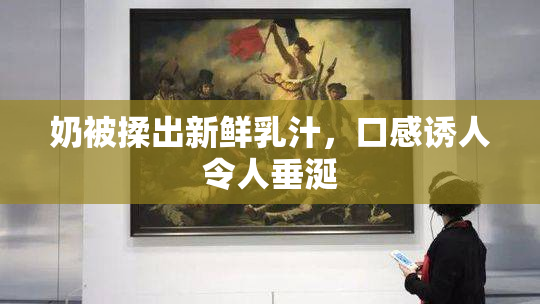 奶被揉出新鲜乳汁，口感诱人令人垂涎