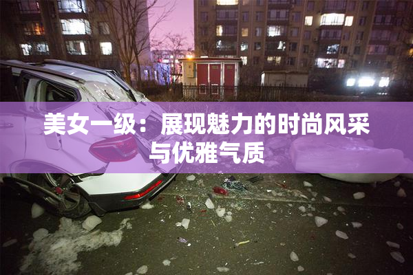 美女一级：展现魅力的时尚风采与优雅气质