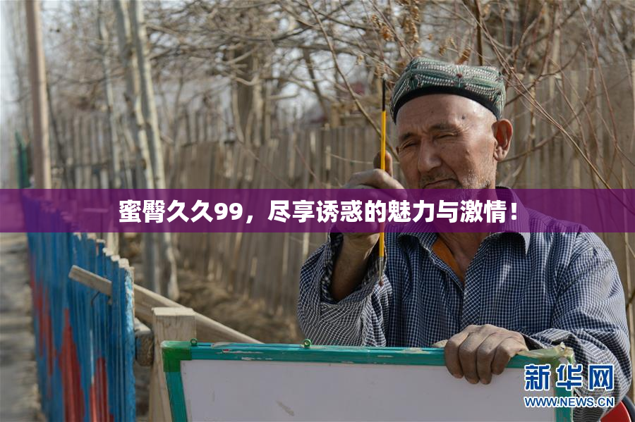 蜜臀久久99，尽享诱惑的魅力与激情！