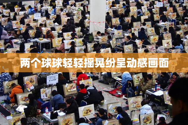 两个球球轻轻摇晃纷呈动感画面
