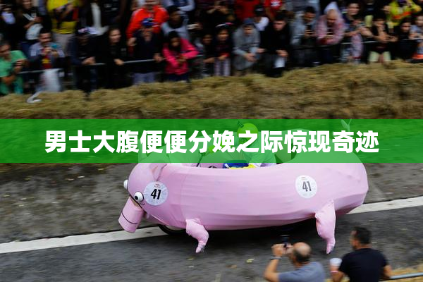 男士大腹便便分娩之际惊现奇迹