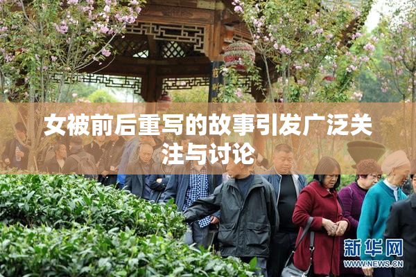 女被前后重写的故事引发广泛关注与讨论