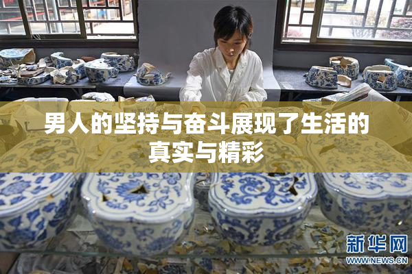 男人的坚持与奋斗展现了生活的真实与精彩