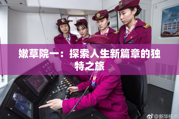 嫩草院一：探索人生新篇章的独特之旅