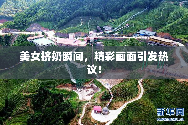 美女挤奶瞬间，精彩画面引发热议！