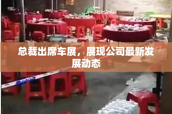 总裁出席车展，展现公司最新发展动态