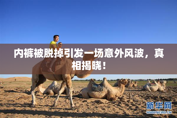 内裤被脱掉引发一场意外风波，真相揭晓！