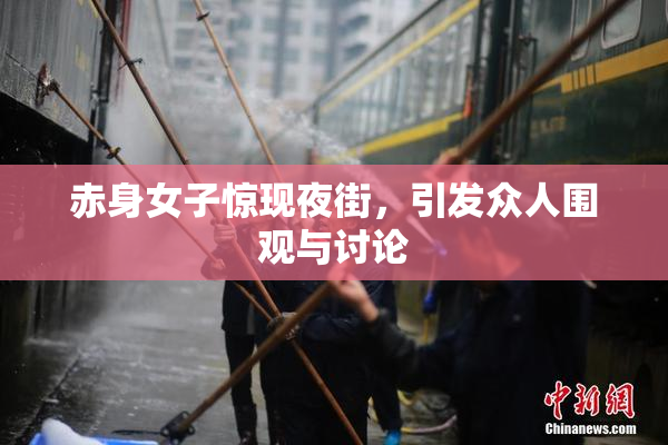 赤身女子惊现夜街，引发众人围观与讨论
