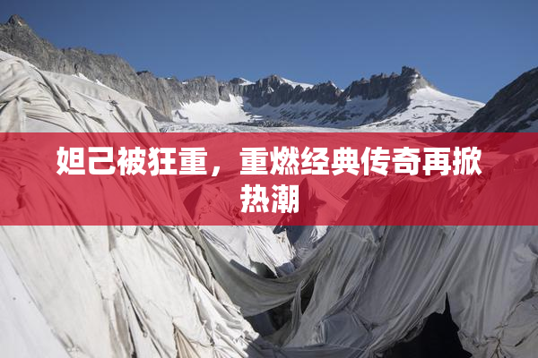 妲己被狂重，重燃经典传奇再掀热潮