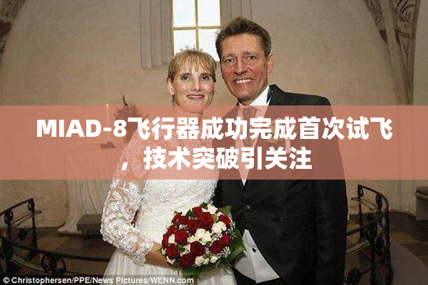MIAD-8飞行器成功完成首次试飞，技术突破引关注