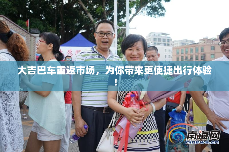 大吉巴车重返市场，为你带来更便捷出行体验！