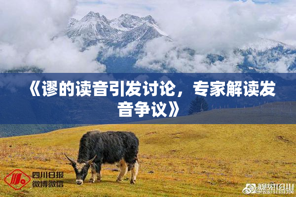 《谬的读音引发讨论，专家解读发音争议》