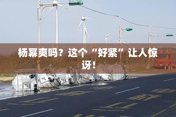 杨幂爽吗？这个“好紧”让人惊讶！