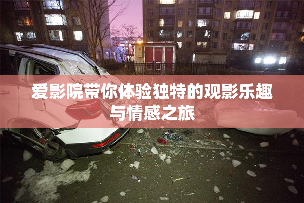 爱影院带你体验独特的观影乐趣与情感之旅