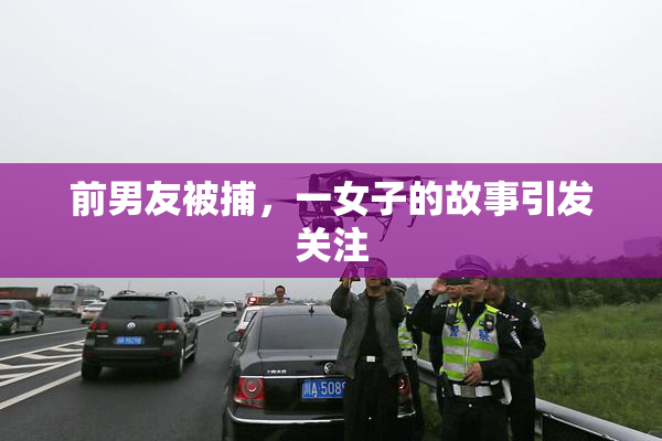 前男友被捕，一女子的故事引发关注