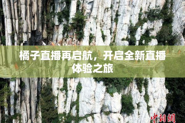 橘子直播再启航，开启全新直播体验之旅