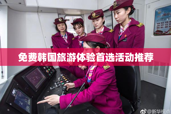 免费韩国旅游体验首选活动推荐