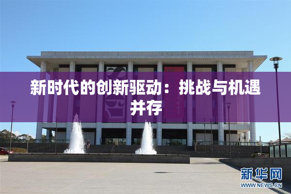 新时代的创新驱动：挑战与机遇并存