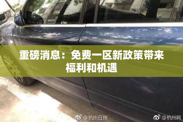 重磅消息：免费一区新政策带来福利和机遇