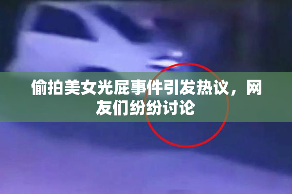 偷拍美女光屁事件引发热议，网友们纷纷讨论