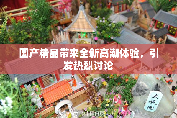 国产精品带来全新高潮体验，引发热烈讨论