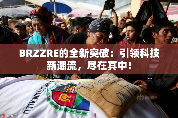 BRZZRE的全新突破：引领科技新潮流，尽在其中！