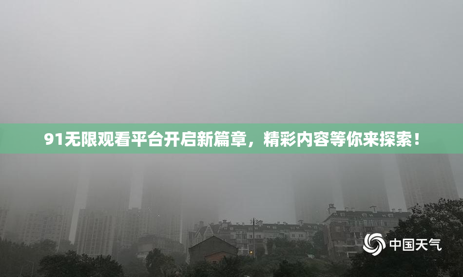 91无限观看平台开启新篇章，精彩内容等你来探索！