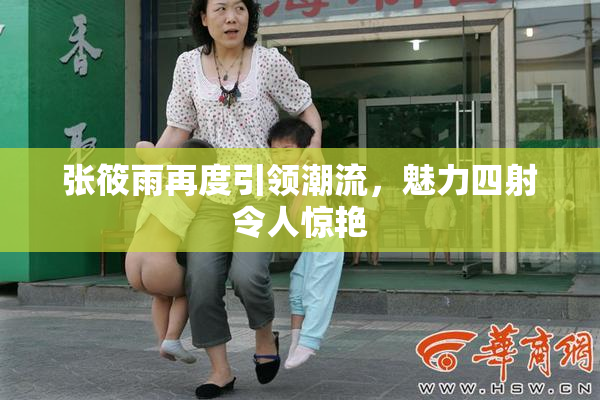 张筱雨再度引领潮流，魅力四射令人惊艳