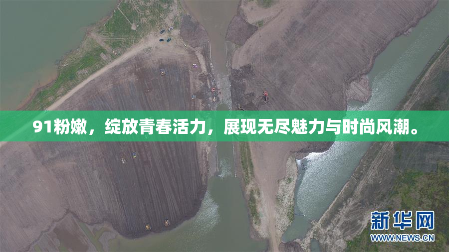 91粉嫩，绽放青春活力，展现无尽魅力与时尚风潮。