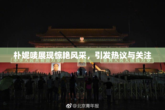 朴妮唛展现惊艳风采，引发热议与关注