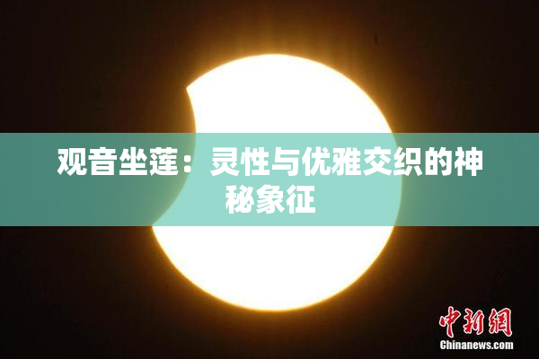 观音坐莲：灵性与优雅交织的神秘象征