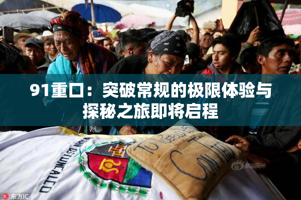 91重口：突破常规的极限体验与探秘之旅即将启程