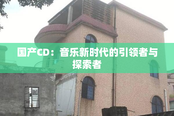 国产CD：音乐新时代的引领者与探索者